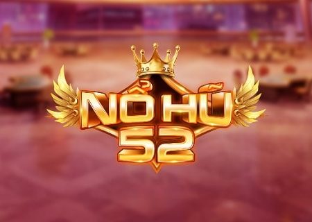 Nổ hũ 52 – Trải nghiệm game nổ hũ nohu52.net đẳng cấp thời thượng nhất